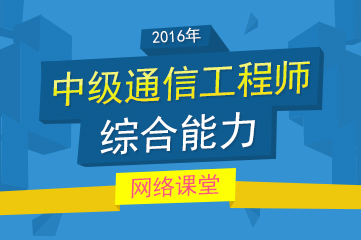 2016年中级通信工程师(综合能力)网络课堂_希