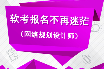 软考报名不再迷茫（网络规划设计师篇）