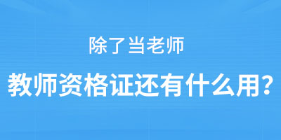 除了当老师教师资格证还有什么用？