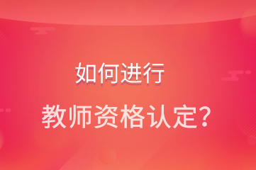 如何进行教师资格认定？